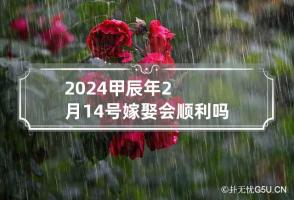 2024甲辰年2月14号嫁娶会顺利吗