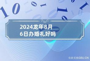 2024龙年8月6日办婚礼好吗