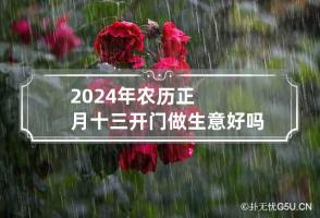 2024年农历正月十三开门做生意好吗