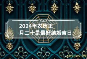 2024年农历正月二十是最好结婚吉日吗