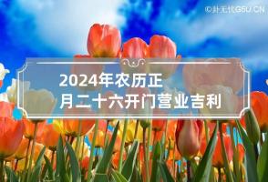 2024年农历正月二十六开门营业吉利吗