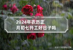 2024年农历正月初七开工好日子吗