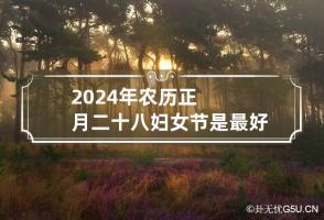 2024年农历正月二十八妇女节是最好最吉利的结婚日子吗