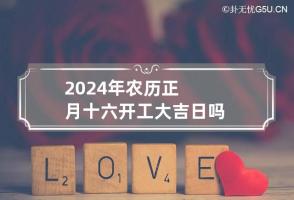 2024年农历正月十六开工大吉日吗