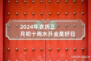 2024年农历正月初十雨水开业是好日子吗