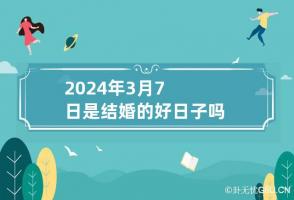 2024年3月7日是结婚的好日子吗