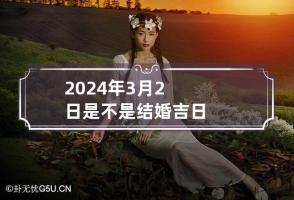 2024年3月2日是不是结婚吉日