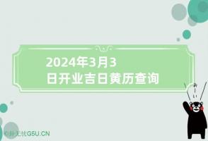 2024年3月3日开业吉日黄历查询