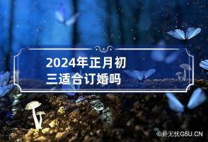 2024年正月初三适合订婚吗