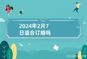 2024年2月7日适合订婚吗