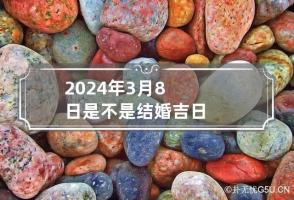 2024年3月8日是不是结婚吉日