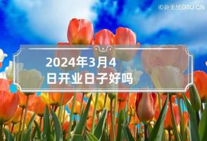 2024年3月4日开业日子好吗