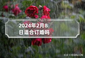 2024年2月8日适合订婚吗