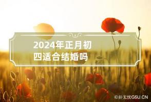 2024年正月初四适合结婚吗