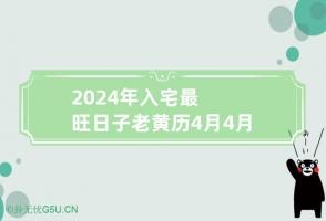 2024年入宅最旺日子老黄历4月 4月搬家入宅黄道吉日2024年