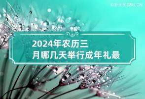 2024年农历三月哪几天举行成年礼最吉利