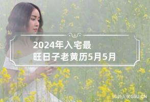 2024年入宅最旺日子老黄历5月 5月搬家入宅黄道吉日2024年