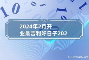 2024年2月开业最吉利好日子 2024年2月适合开业的日子