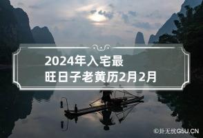 2024年入宅最旺日子老黄历2月 2月搬家入宅黄道吉日2024年