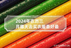 2024年农历三月哪天去买衣服最好最吉利