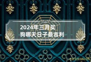 2024年三月买狗哪天日子最吉利