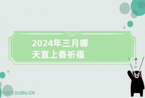 2024年三月哪天宜上香祈福