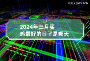 2024年三月买鸡最好的日子是哪天