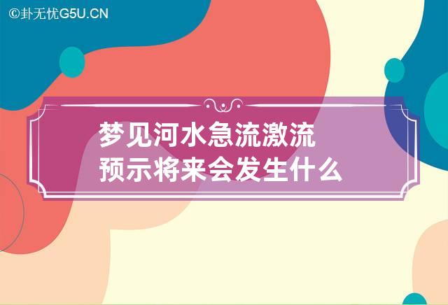 梦见河水急流激流预示将来会发生什么