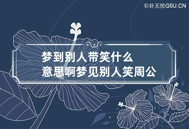 梦到别人带笑什么意思啊 梦见别人笑周公解梦