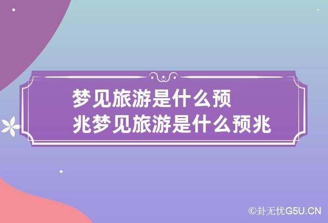 梦见旅游是什么预兆 梦见旅游是什么预兆 男人