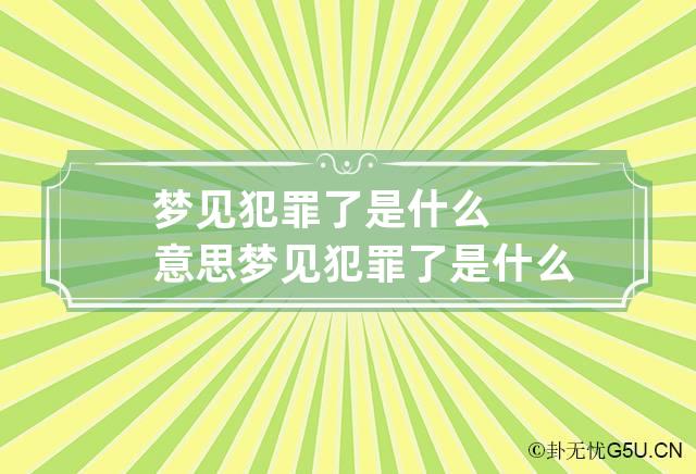 梦见犯罪了是什么意思 梦见犯罪了是什么意思周公解梦