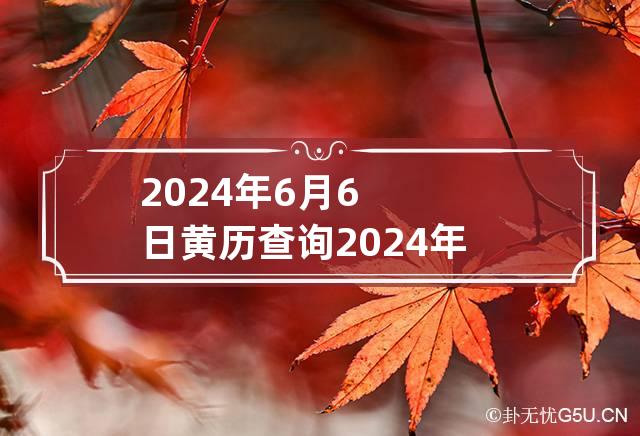 2024年6月6日黄历查询 2024年6月6日星期几