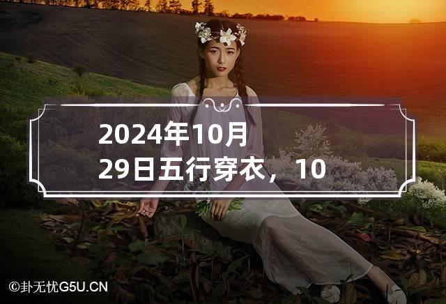 2024年10月29日五行穿衣，10月29日穿什么颜色衣服