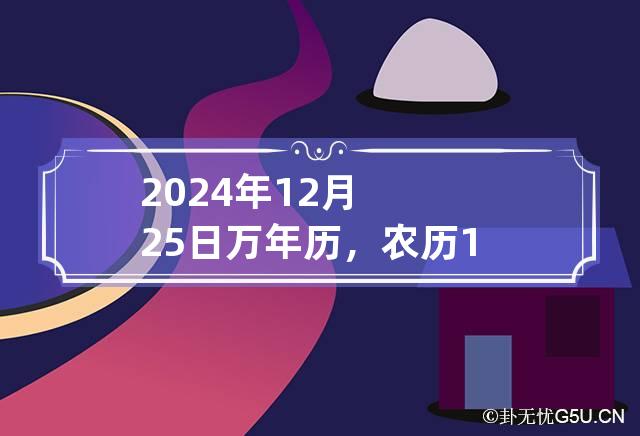 2024年12月25日万年历，农历12月25日黄道吉日查询