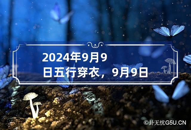 2024年9月9日五行穿衣，9月9日穿什么颜色衣服最旺运