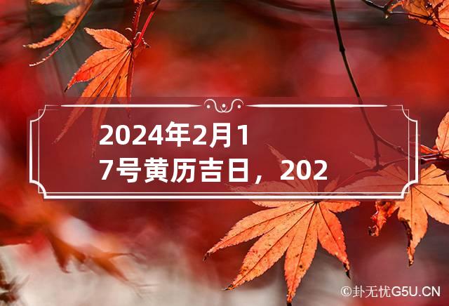 2024年2月17号黄历吉日，2024年1月18号老黄历