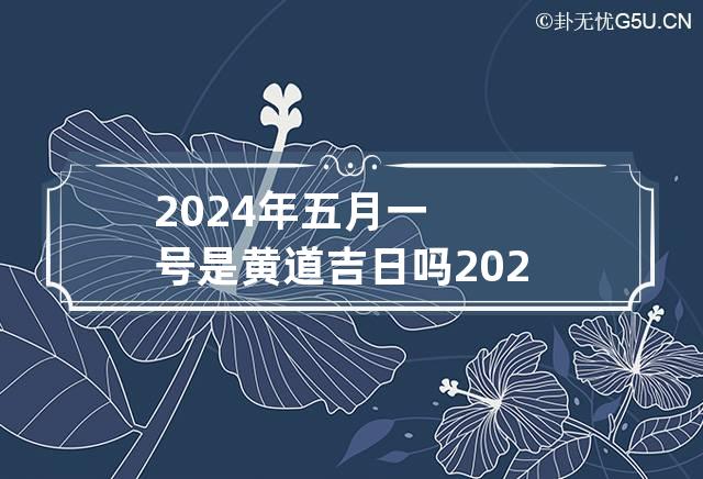 2024年五月一号是黄道吉日吗 2024年5月1号是阴历多少