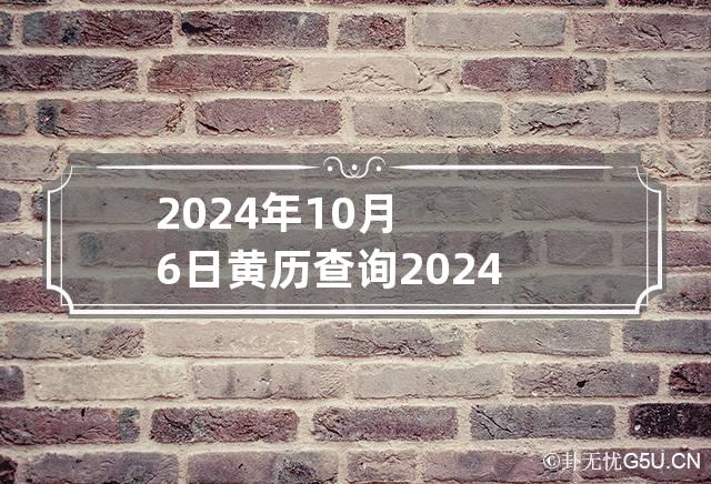 2024年10月6日黄历查询 2024年10月10日星期几