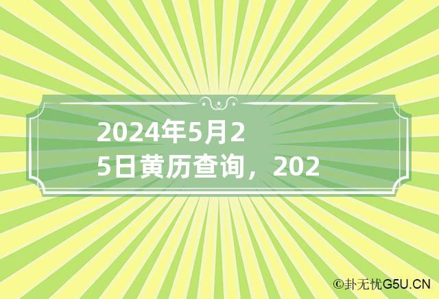 2024年5月25日黄历查询，2024年5月25日是什么黄历