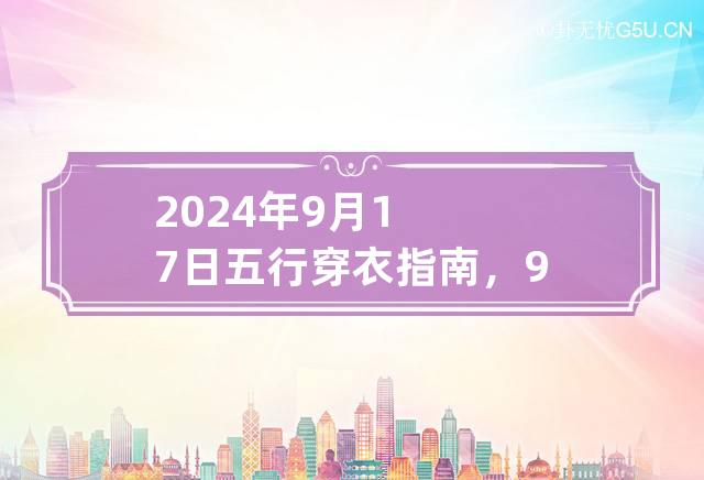 2024年9月17日五行穿衣指南，9月17日穿什么颜色衣服