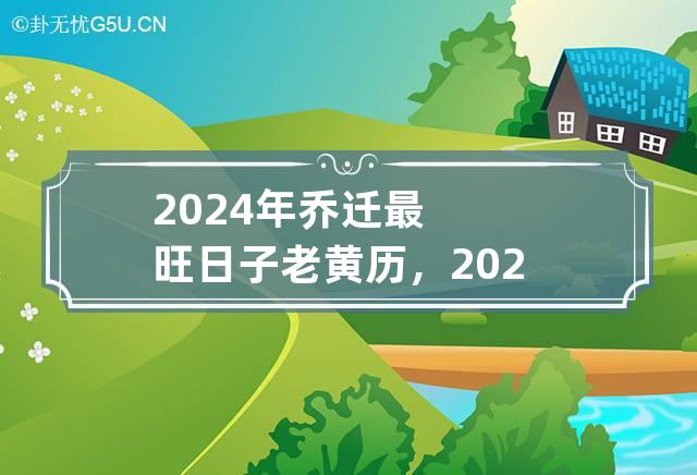 2024年乔迁最旺日子老黄历，2024年哪天是最吉利的搬家日