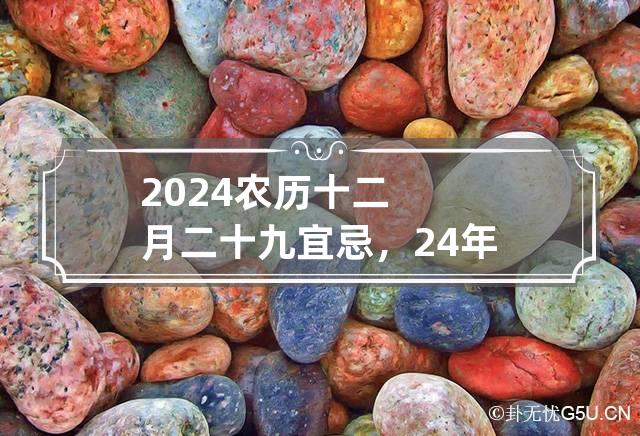 2024农历十二月二十九宜忌，24年腊月二十九是黄道吉日吗