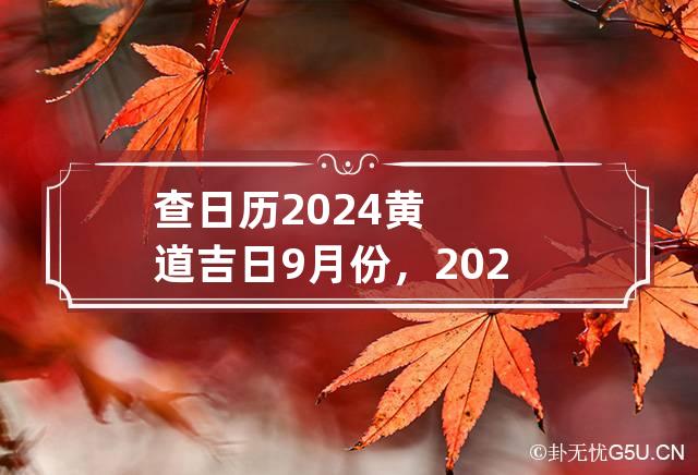 查日历2024黄道吉日9月份，2024年9月黄道吉日有哪些