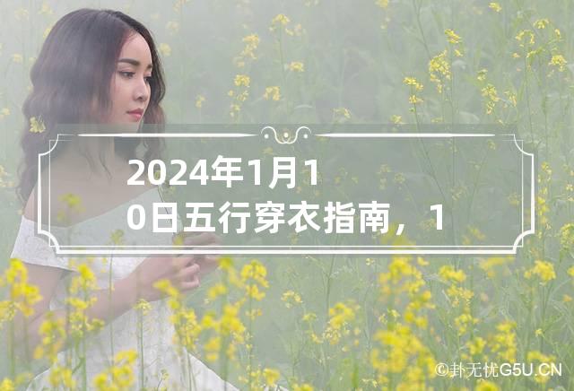 2024年1月10日五行穿衣指南，1月10日穿什么颜色衣服