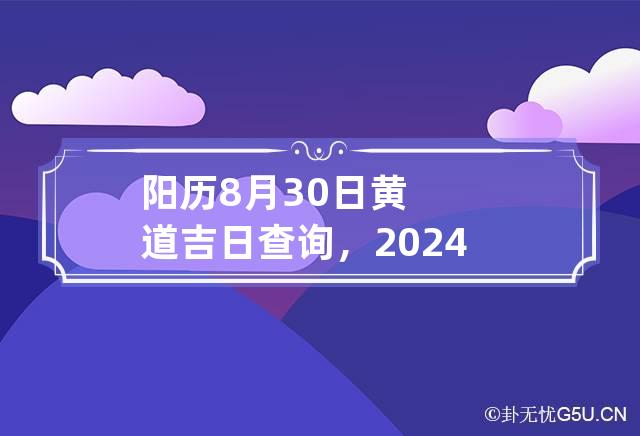 阳历8月30日黄道吉日查询，2024年8月30号是吉日吗