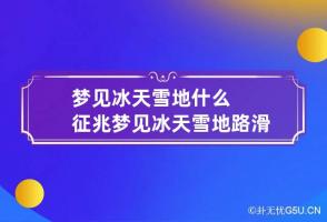 梦见冰天雪地什么征兆 梦见冰天雪地路滑难走