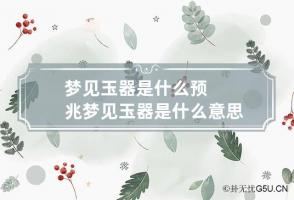 梦见玉器是什么预兆 梦见玉器是什么意思有什么预兆