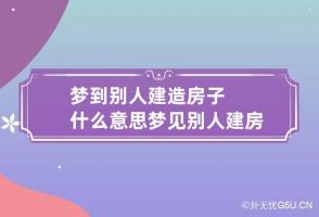 梦到别人建造房子什么意思 梦见别人建房子是什么意思啊?