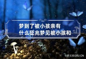 梦到了被小孩亲有什么征兆 梦见被小孩和我睡在一起好不好