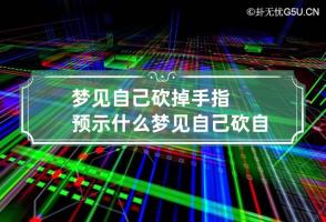 梦见自己砍掉手指预示什么 梦见自己砍自己的手指流血